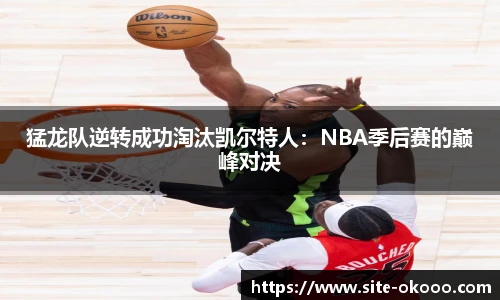 猛龙队逆转成功淘汰凯尔特人：NBA季后赛的巅峰对决