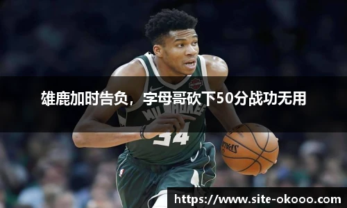 雄鹿加时告负，字母哥砍下50分战功无用