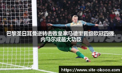 巴黎圣日耳曼逆转击败皇家马德里晋级欧冠四强，内马尔成最大功臣