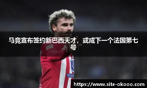 马竞宣布签约新巴西天才，或成下一个法国第七号