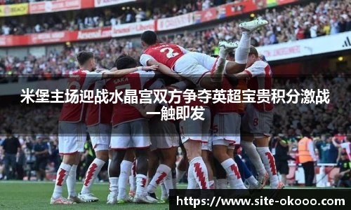 米堡主场迎战水晶宫双方争夺英超宝贵积分激战一触即发