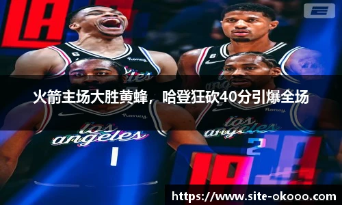 火箭主场大胜黄蜂，哈登狂砍40分引爆全场