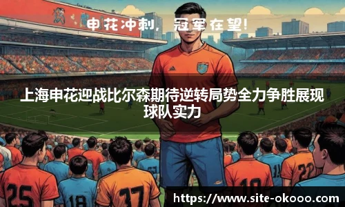 上海申花迎战比尔森期待逆转局势全力争胜展现球队实力